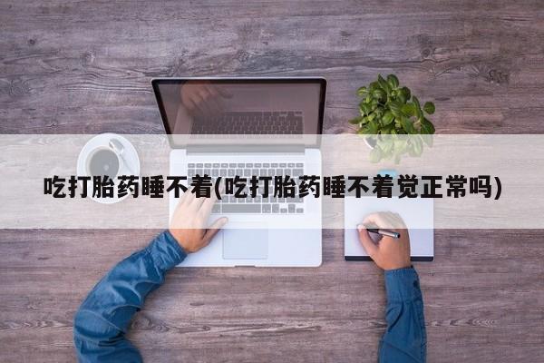 米非米索私人微信吃打胎药睡不着(吃打胎药睡不着觉正常吗)