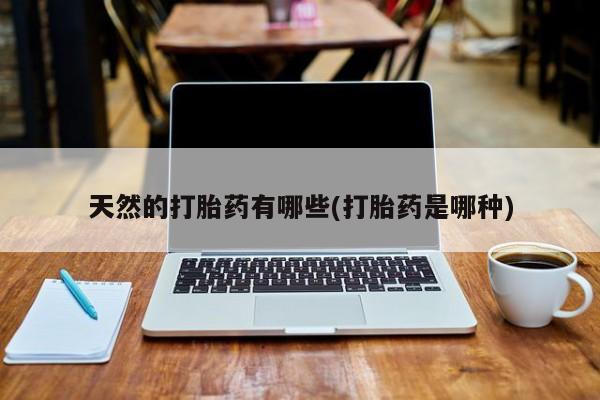 米非米索私人微信天然的打胎药有哪些(打胎药是哪种)