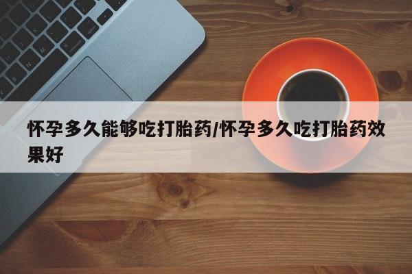 米非米索私人微信怀孕多久能够吃打胎药/怀孕多久吃打胎药效果好