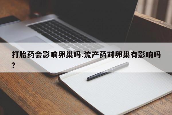 米非米索私人微信打胎药会影响卵巢吗.流产药对卵巢有影响吗？