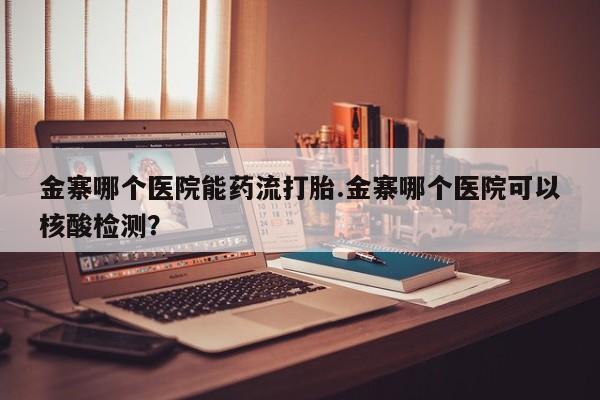 米非米索私人微信金寨哪个医院能药流打胎.金寨哪个医院可以核酸检测？