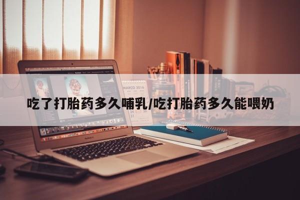 米非米索私人微信吃了打胎药多久哺乳/吃打胎药多久能喂奶