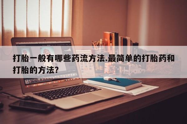 米非米索私人微信打胎一般有哪些药流方法.最简单的打胎药和打胎的方法？