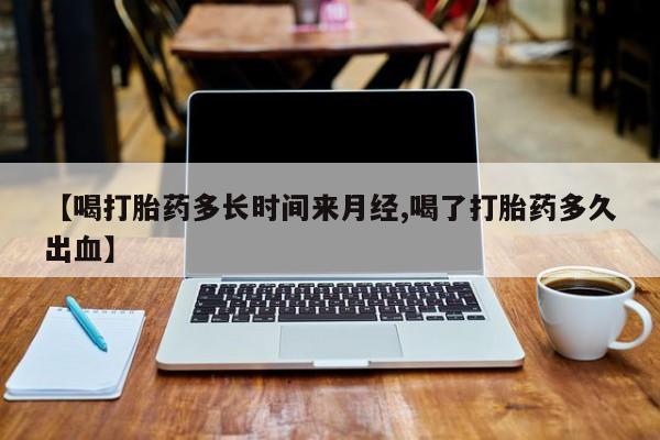 米非米索私人微信【喝打胎药多长时间来月经,喝了打胎药多久出血】