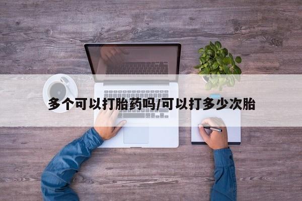 米非米索私人微信多个可以打胎药吗/可以打多少次胎