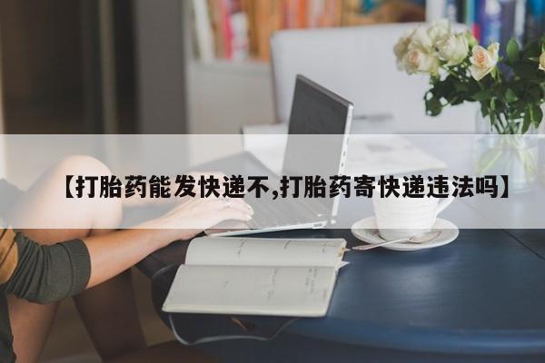 米非米索私人微信【打胎药能发快递不,打胎药寄快递违法吗】