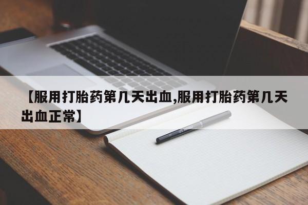 米非米索私人微信【服用打胎药第几天出血,服用打胎药第几天出血正常】
