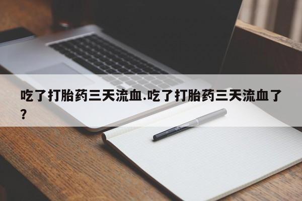 米非米索私人微信吃了打胎药三天流血.吃了打胎药三天流血了？