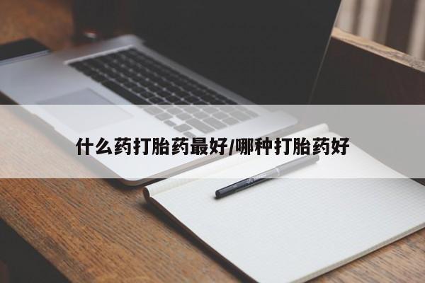 米非米索私人微信什么药打胎药最好/哪种打胎药好