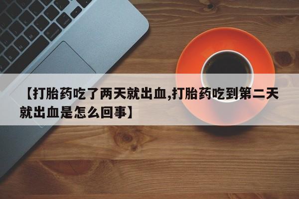 米非米索私人微信【打胎药吃了两天就出血,打胎药吃到第二天就出血是怎么回事】