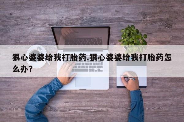 米非米索私人微信狠心婆婆给我打胎药.狠心婆婆给我打胎药怎么办？