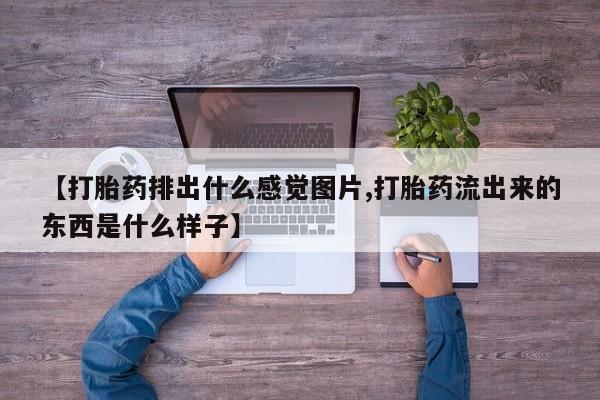 米非米索私人微信【打胎药排出什么感觉图片,打胎药流出来的东西是什么样子】