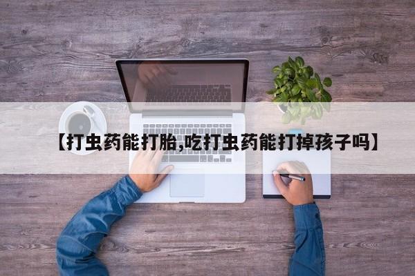 米非米索私人微信【打虫药能打胎,吃打虫药能打掉孩子吗】