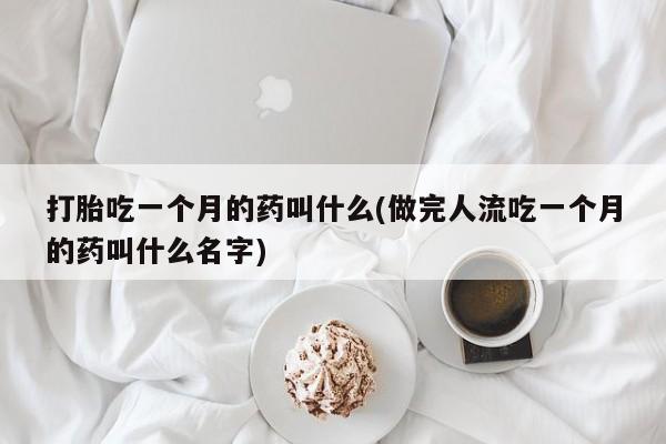 米非米索私人微信打胎吃一个月的药叫什么(做完人流吃一个月的药叫什么名字)