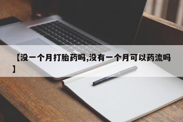 米非米索私人微信【没一个月打胎药吗,没有一个月可以药流吗】