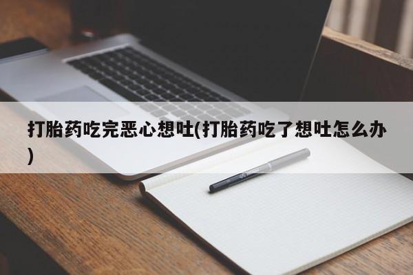 米非米索私人微信打胎药吃完恶心想吐(打胎药吃了想吐怎么办)