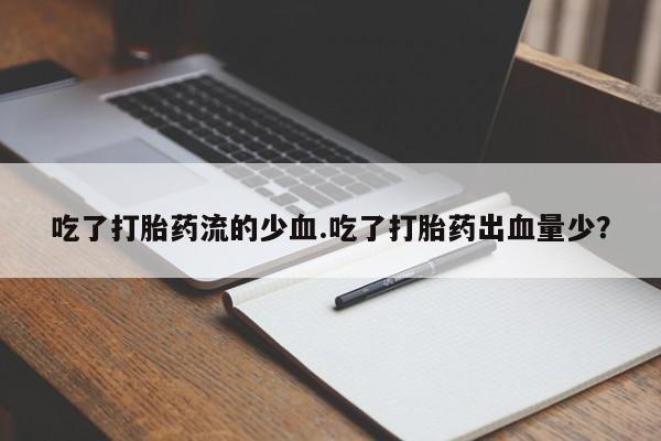 米非米索私人微信吃了打胎药流的少血.吃了打胎药出血量少？