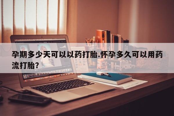 米非米索私人微信孕期多少天可以以药打胎.怀孕多久可以用药流打胎？