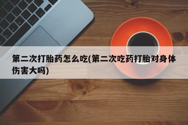 米非米索私人微信第二次打胎药怎么吃(第二次吃药打胎对身体伤害大吗)