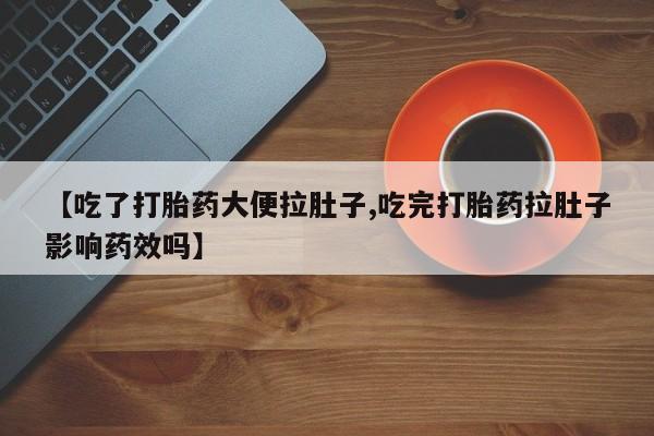 米非米索私人微信【吃了打胎药大便拉肚子,吃完打胎药拉肚子影响药效吗】