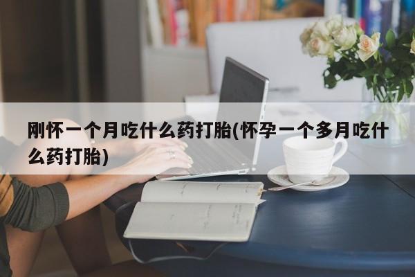 米非米索私人微信刚怀一个月吃什么药打胎(怀孕一个多月吃什么药打胎)