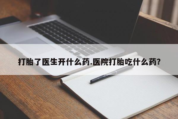 米非米索私人微信打胎了医生开什么药.医院打胎吃什么药？