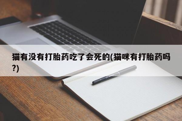 米非米索私人微信猫有没有打胎药吃了会死的(猫咪有打胎药吗?)