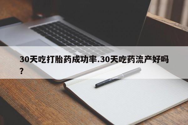 米非米索私人微信30天吃打胎药成功率.30天吃药流产好吗？