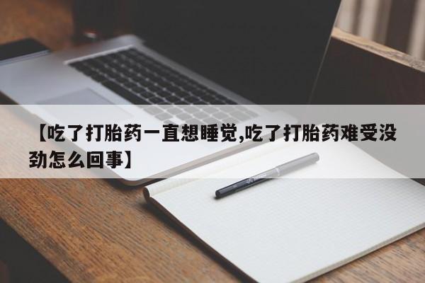 米非米索私人微信【吃了打胎药一直想睡觉,吃了打胎药难受没劲怎么回事】