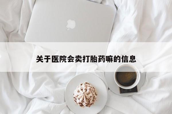 米非米索私人微信关于医院会卖打胎药嘛的信息