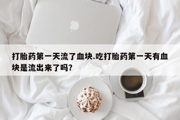 米非米索私人微信打胎药第一天流了血块.吃打胎药第一天有血块是流出来了吗？