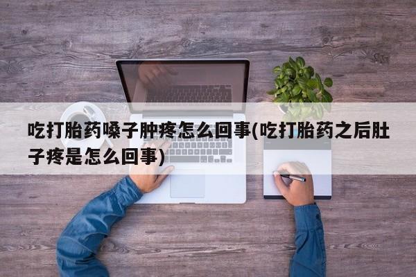 米非米索私人微信吃打胎药嗓子肿疼怎么回事(吃打胎药之后肚子疼是怎么回事)