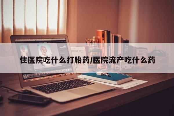 米非米索私人微信住医院吃什么打胎药/医院流产吃什么药