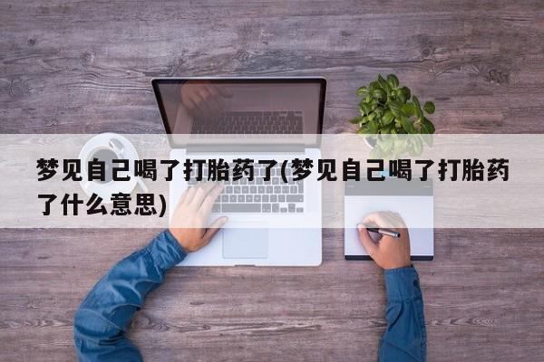 米非米索私人微信梦见自己喝了打胎药了(梦见自己喝了打胎药了什么意思)