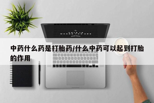 米非米索私人微信中药什么药是打胎药/什么中药可以起到打胎的作用