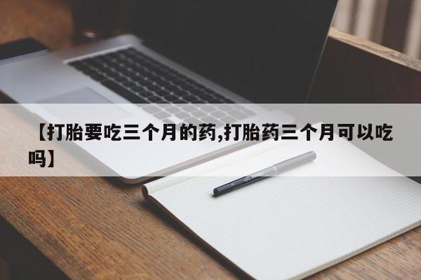 米非米索私人微信【打胎要吃三个月的药,打胎药三个月可以吃吗】