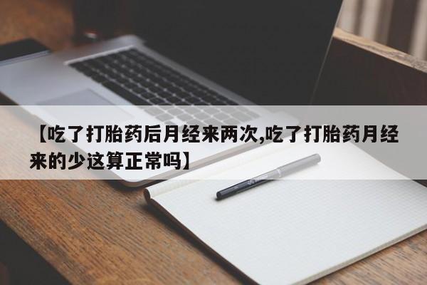 米非米索私人微信【吃了打胎药后月经来两次,吃了打胎药月经来的少这算正常吗】
