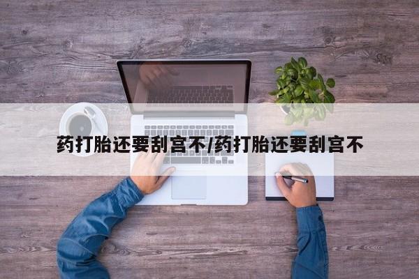 米非米索私人微信药打胎还要刮宫不/药打胎还要刮宫不