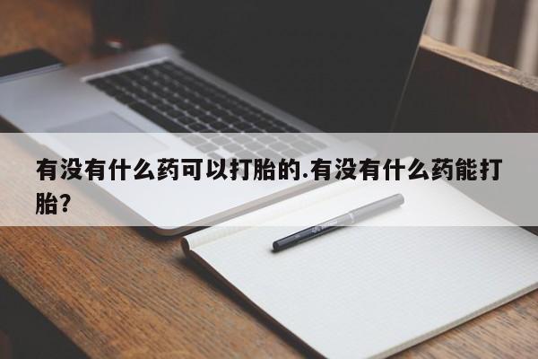 米非米索私人微信有没有什么药可以打胎的.有没有什么药能打胎？