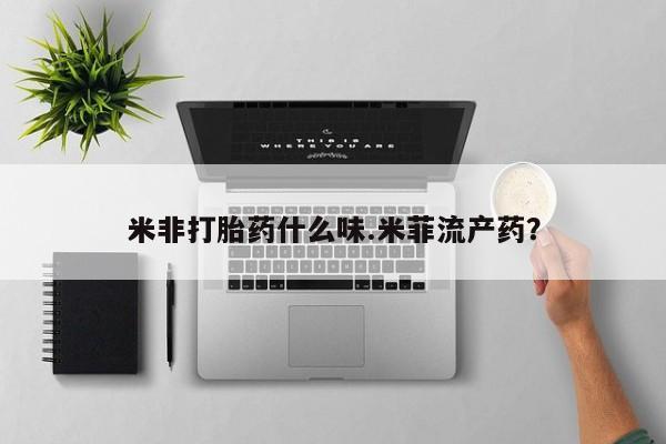 米非米索私人微信米非打胎药什么味.米菲流产药？