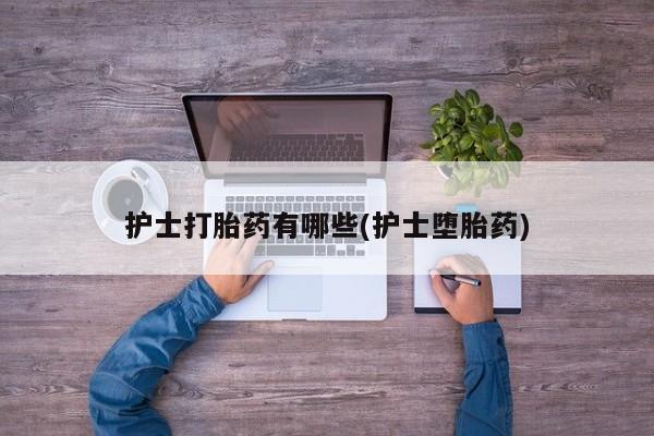 米非米索私人微信护士打胎药有哪些(护士堕胎药)