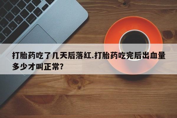 米非米索私人微信打胎药吃了几天后落红.打胎药吃完后出血量多少才叫正常？
