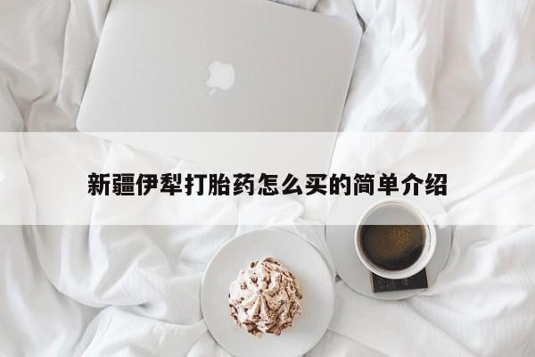 米非米索私人微信新疆伊犁打胎药怎么买的简单介绍