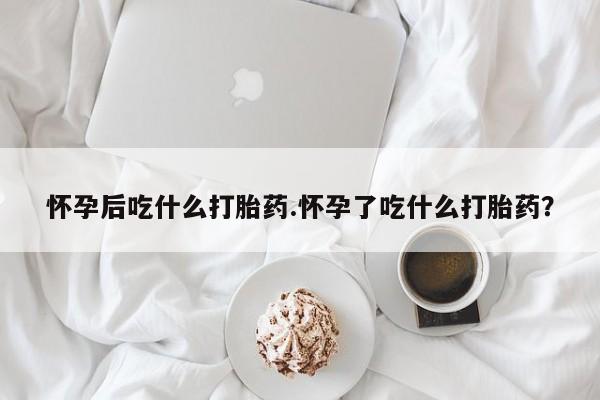 米非米索私人微信怀孕后吃什么打胎药.怀孕了吃什么打胎药？