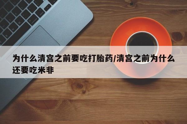 米非米索私人微信为什么清宫之前要吃打胎药/清宫之前为什么还要吃米非