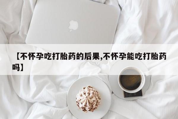 米非米索私人微信【不怀孕吃打胎药的后果,不怀孕能吃打胎药吗】
