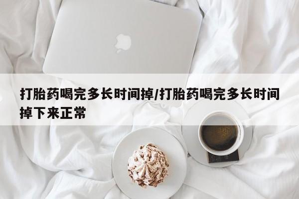 米非米索私人微信打胎药喝完多长时间掉/打胎药喝完多长时间掉下来正常