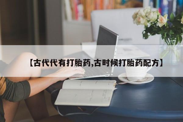 米非米索私人微信【古代代有打胎药,古时候打胎药配方】