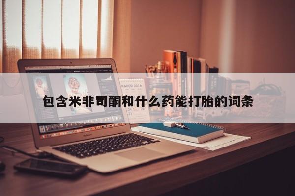 米非米索私人微信包含米非司酮和什么药能打胎的词条