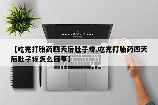 米非米索私人微信【吃完打胎药四天后肚子疼,吃完打胎药四天后肚子疼怎么回事】